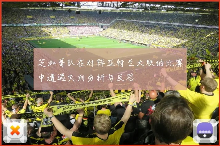 芝加哥队在对阵亚特兰大联的比赛中遭遇失利分析与反思
