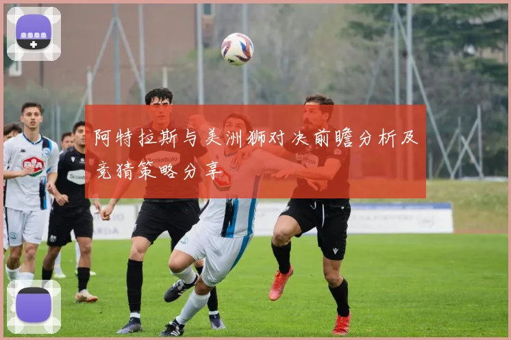 阿特拉斯与美洲狮对决前瞻分析及竞猜策略分享