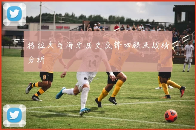 格拉夫与海牙历史交锋回顾及战绩分析