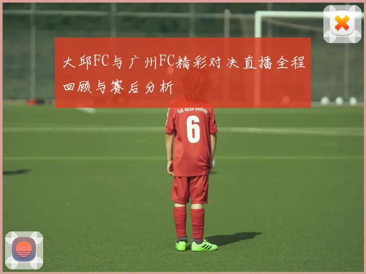 大邱FC与广州FC精彩对决直播全程回顾与赛后分析