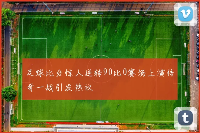 足球比分惊人逆转90比0赛场上演传奇一战引发热议