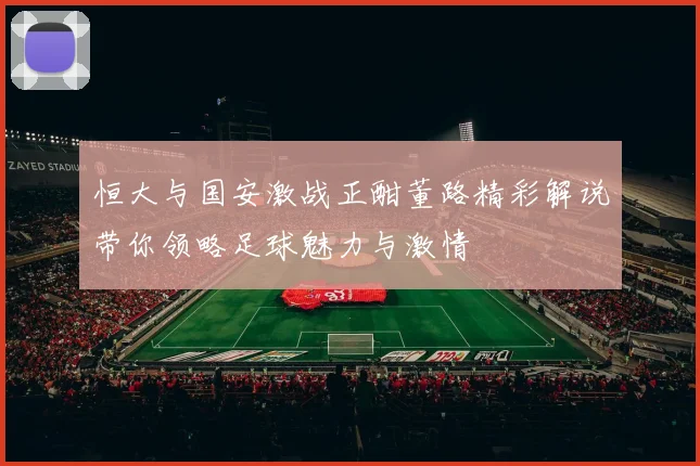 恒大与国安激战正酣董路精彩解说带你领略足球魅力与激情