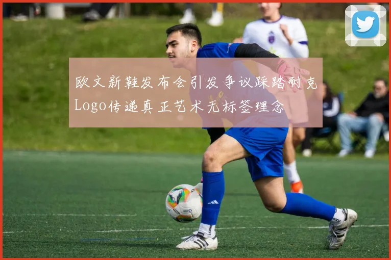 欧文新鞋发布会引发争议踩踏耐克Logo传递真正艺术无标签理念