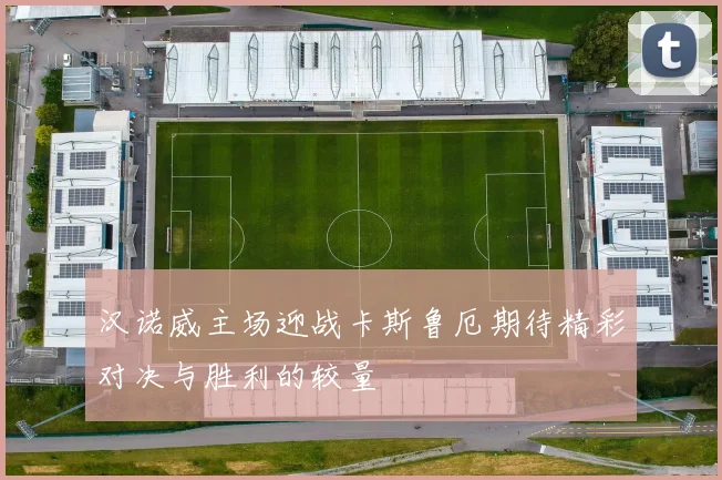 汉诺威主场迎战卡斯鲁厄期待精彩对决与胜利的较量