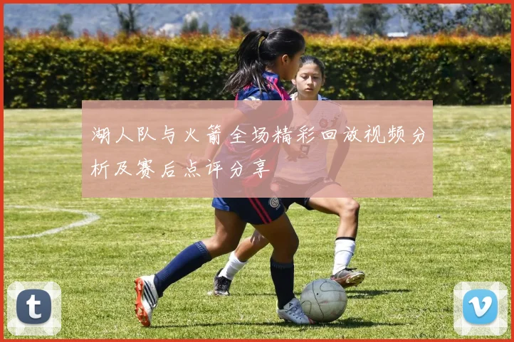 湖人队与火箭全场精彩回放视频分析及赛后点评分享