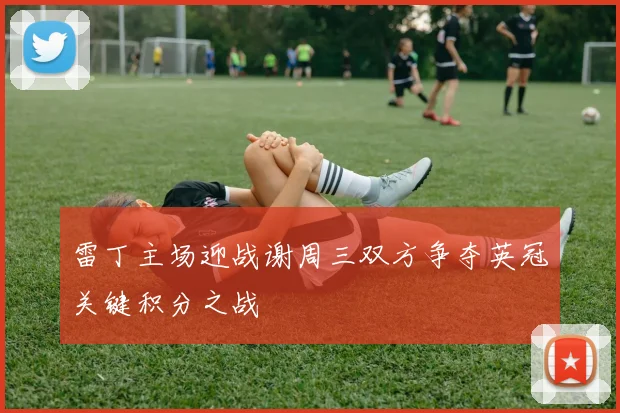 雷丁主场迎战谢周三双方争夺英冠关键积分之战