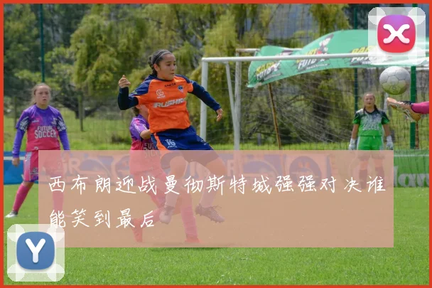 西布朗迎战曼彻斯特城强强对决谁能笑到最后
