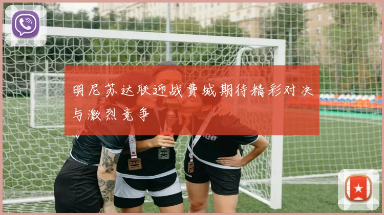 明尼苏达联迎战费城期待精彩对决与激烈竞争