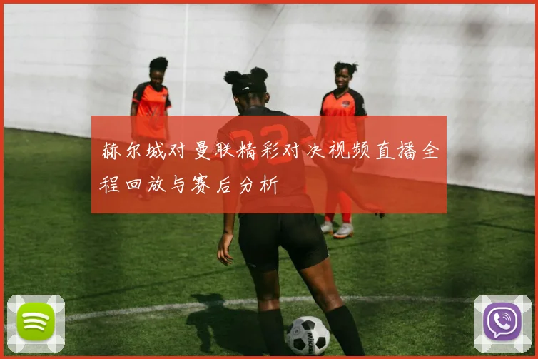 赫尔城对曼联精彩对决视频直播全程回放与赛后分析