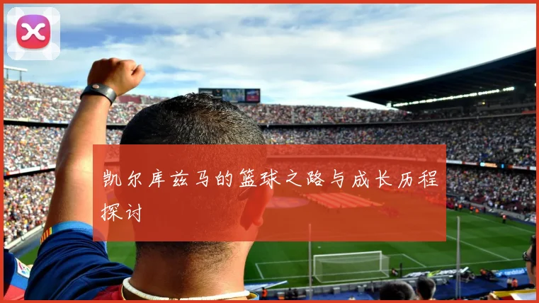 凯尔库兹马的篮球之路与成长历程探讨