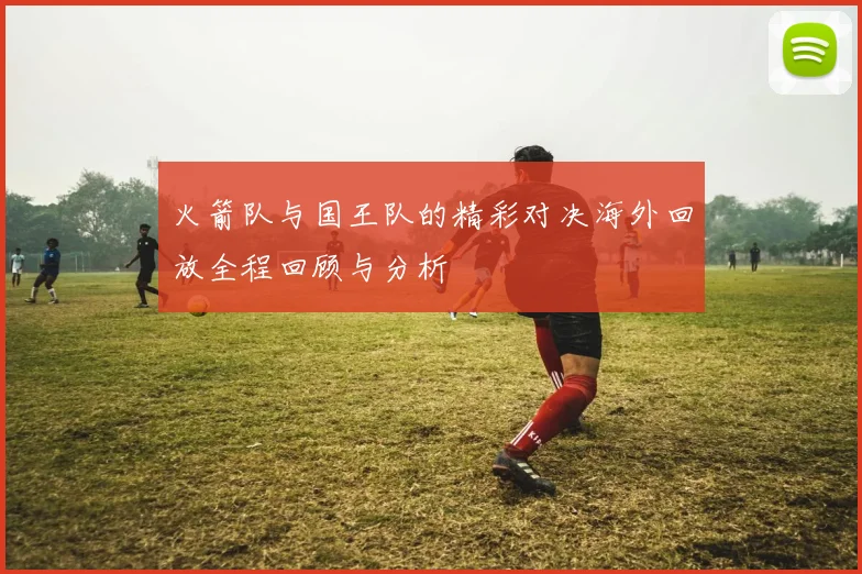 火箭队与国王队的精彩对决海外回放全程回顾与分析