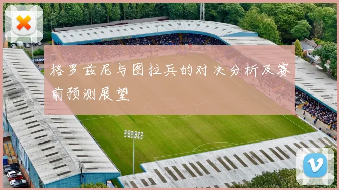 格罗兹尼与图拉兵的对决分析及赛前预测展望