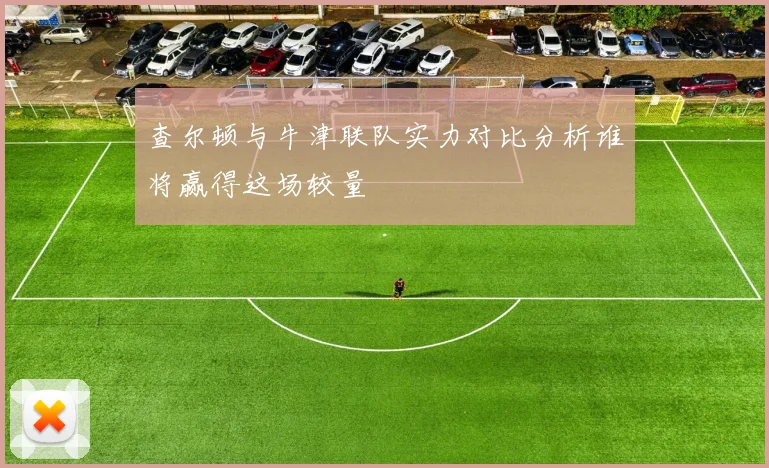 查尔顿与牛津联队实力对比分析谁将赢得这场较量