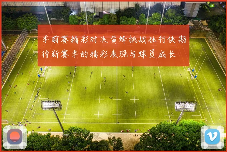 季前赛精彩对决黄蜂挑战独行侠期待新赛季的精彩表现与球员成长