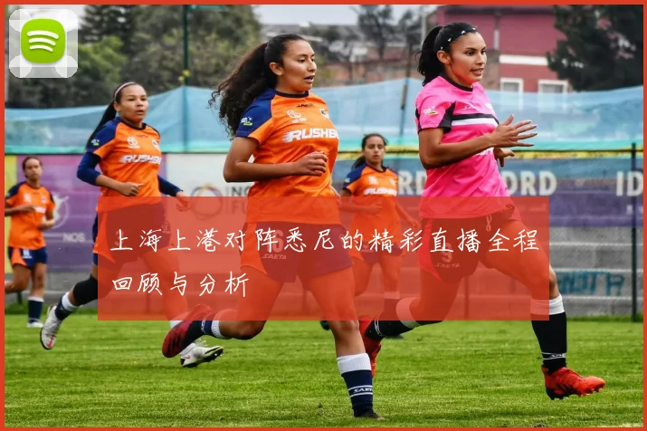 上海上港对阵悉尼的精彩直播全程回顾与分析