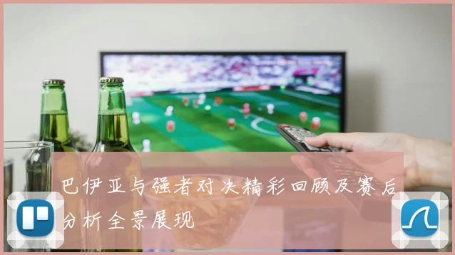 巴伊亚与强者对决精彩回顾及赛后分析全景展现