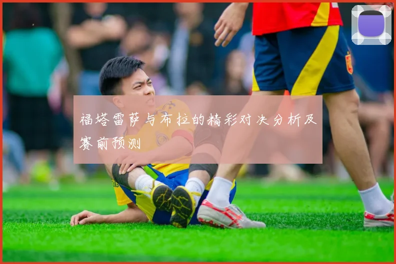 福塔雷萨与布拉的精彩对决分析及赛前预测