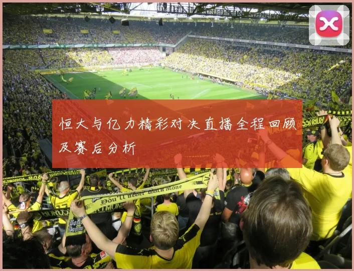 恒大与亿力精彩对决直播全程回顾及赛后分析