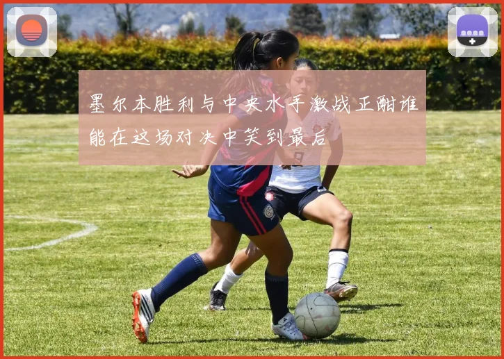 墨尔本胜利与中央水手激战正酣谁能在这场对决中笑到最后